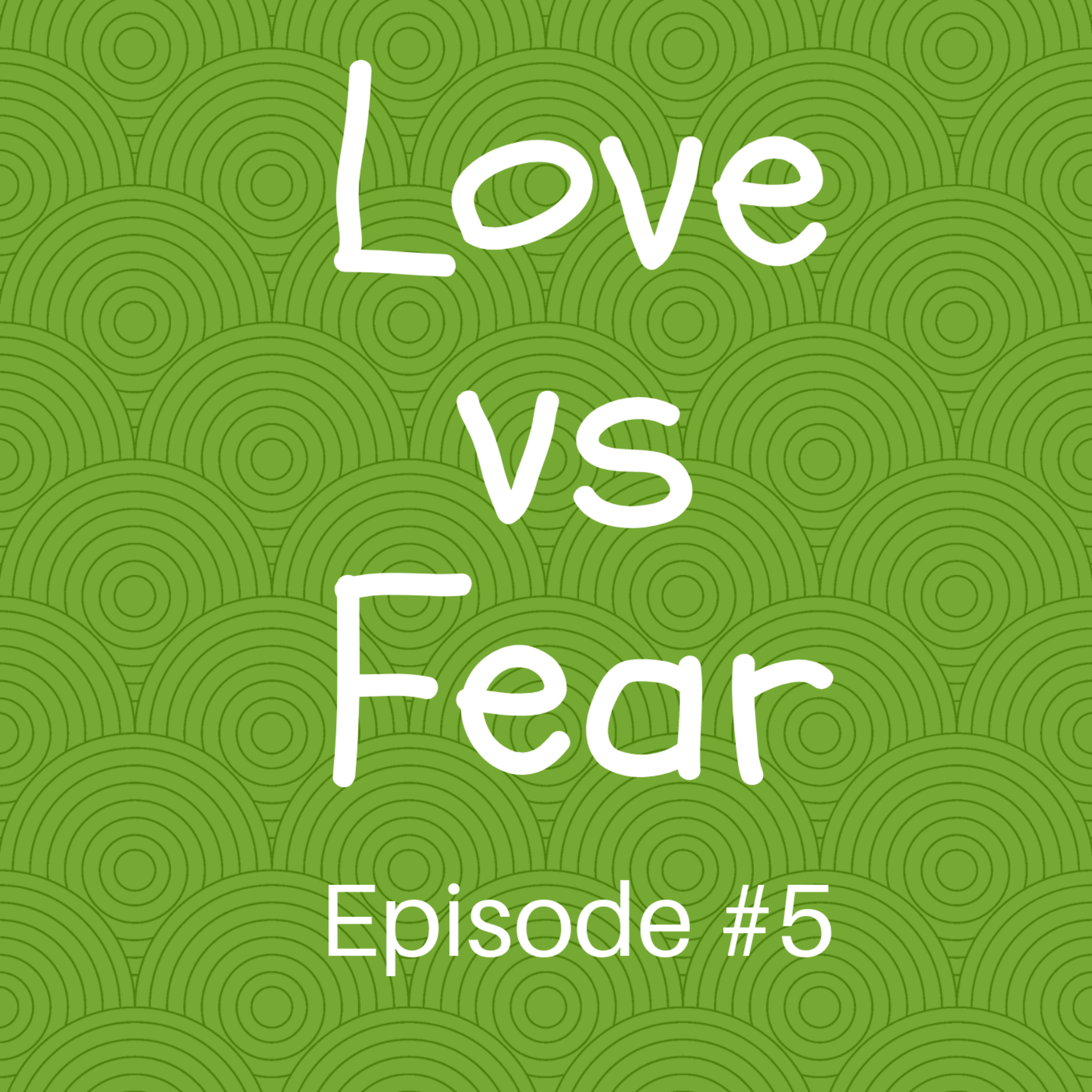 Episode #5: Love vs Fear